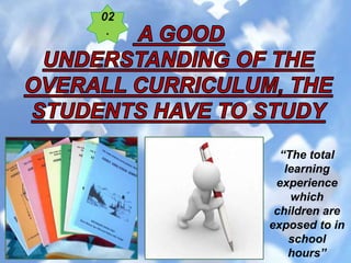 “The total
learning
experience
which
children are
exposed to in
school
hours”
 