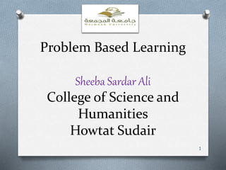 Problem Based Learning
Sheeba Sardar Ali
College of Science and
Humanities
Howtat Sudair
1
 