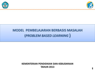 MODEL PEMBELAJARAN BERBASIS MASALAH
(PROBLEM BASED LEARNING )
KEMENTERIAN PENDIDIKAN DAN KEBUDAYAAN
TAHUN 2013
1
 