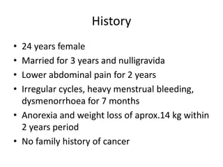 History
• 24 years female
• Married for 3 years and nulligravida
• Lower abdominal pain for 2 years
• Irregular cycles, he...