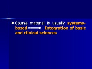 Course material is usually  systems- based   Integration of basic and clinical sciences 