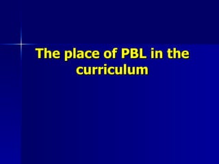 The place of PBL in the curriculum 