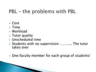  Cost
 Time
 Workload
 Tutor quality
 Unscheduled time
 Students with no supervision ……….. The tutor
takes over
 One faculty member for each group of students!
 