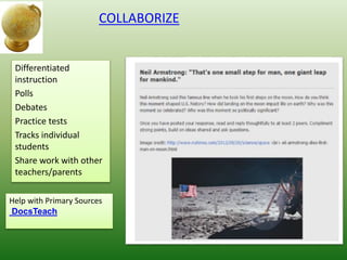 COLLABORIZE
Differentiated
instruction
Polls
Debates
Practice tests
Tracks individual
students
Share work with other
teachers/parents
Help with Primary Sources
DocsTeach
 