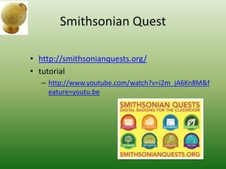 Smithsonian Quest
• http://smithsonianquests.org/
• tutorial
– http://www.youtube.com/watch?v=i2m_jA6Kn8M&f
eature=youtu.be
 