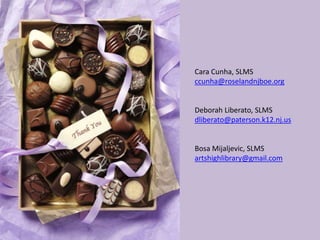 Cara Cunha, SLMS
ccunha@roselandnjboe.org
Deborah Liberato, SLMS
dliberato@paterson.k12.nj.us
Bosa Mijaljevic, SLMS
artshighlibrary@gmail.com
 