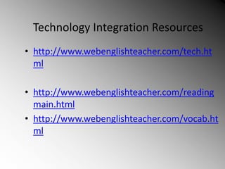 Technology Integration Resources
• http://www.webenglishteacher.com/tech.ht
ml
• http://www.webenglishteacher.com/reading
main.html
• http://www.webenglishteacher.com/vocab.ht
ml
 