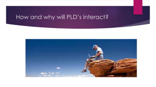 How and why will PLD’s interact?
 