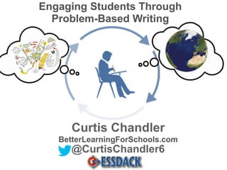 Curtis Chandler
BetterLearningForSchools.com
@CurtisChandler6
Engaging Students Through
Problem-Based Writing
 