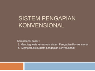 SISTEM PENGAPIAN
KONVENSIONAL
Kompetensi dasar :
3. Mendiagnosis kerusakan sistem Pengapian Konvensional
4. Memperbaiki Sistem pengapian konvensional
 