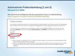 Automatische Problembehebung [1 von 3]
Microsoft Fix it 50930

Bitte starten Sie auf nachfolgender Seite den automatischen Prozess zur Problembehebung:
http://support.microsoft.com/kb/2597986#FixItForMe
 