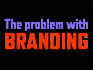 The problem with
BRANDING
 
