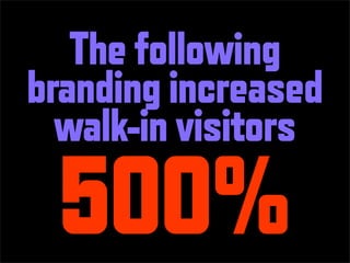 The following
branding increased
  walk-in visitors
 500%
 