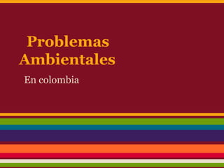 Problemas
Ambientales
En colombia
 