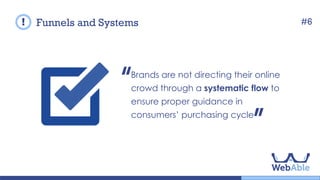 Most brands are not directing their
online crowd through a systematic flow
to ensure proper guidance in
consumers’ purchasing cycle and
capture data in the process.
Funnels and Systems #6
 