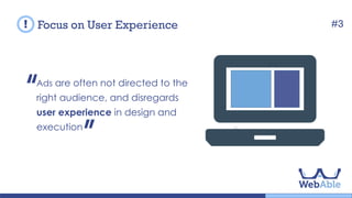 Focus on User Experience
Ads are often directed to wrong audience,
and disregards user experience in design
and execution.
#3
 