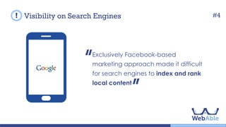 Exclusively Facebook-based marketing
approach made it difficult for search
engines to index and rank local content.
Visibility on Search Engines #4
 