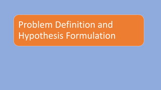 Problem Definition and
Hypothesis Formulation
 