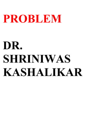 PROBLEM

DR.
SHRINIWAS
KASHALIKAR
 