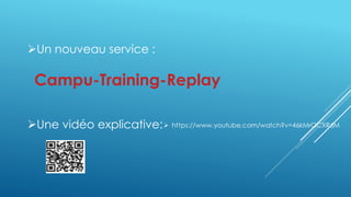 Un nouveau service : 
Campu-Training-Replay 
Une vidéo explicative: 
 