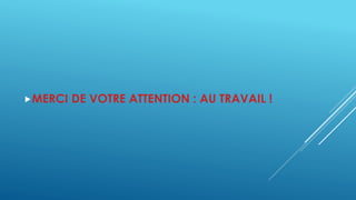 MERCI DE VOTRE ATTENTION : AU TRAVAIL ! 
