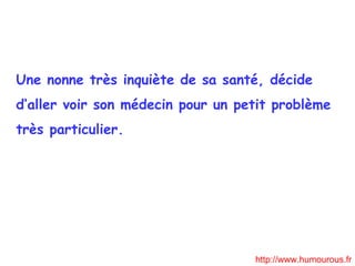 Une  nonne très inquiète de sa santé, décide d‘aller voir son médecin  pour  un petit problème très particulier. http://www.humourous.fr 