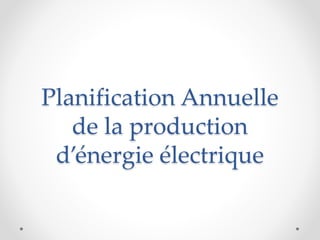 Planification Annuelle
de la production
d’énergie électrique
 