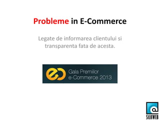 Probleme in E-Commerce
Legate de informarea clientului si
transparenta fata de acesta.
 