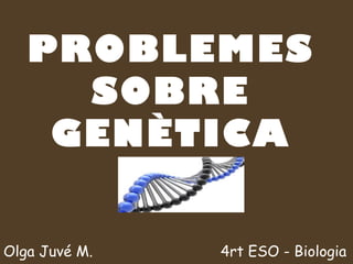 PROBLEMES
     SOBRE
    GENÈTICA


Olga Juvé M.   4rt ESO - Biologia
 