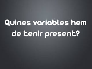 Quines variables hem
de tenir present?
 