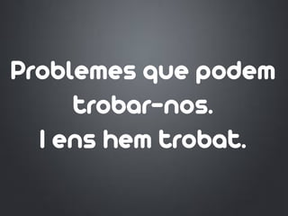 Problemes que podem
trobar-nos.
I ens hem trobat.
 