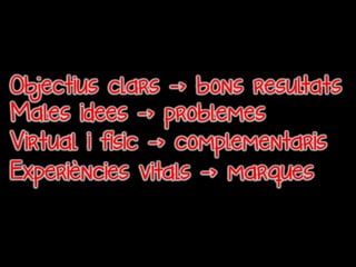 Objectius clars -> bons resultats
Males idees -> problemes
Virtual i físic -> complementaris
Experiències vitals -> marques
 