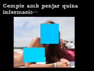 Compte amb penjar quina
informació…
 
