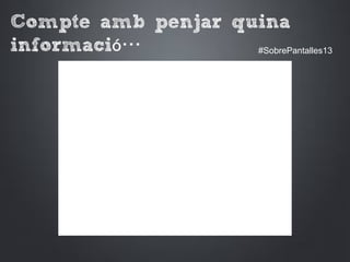 Compte amb penjar quina
informació… #SobrePantalles13
 