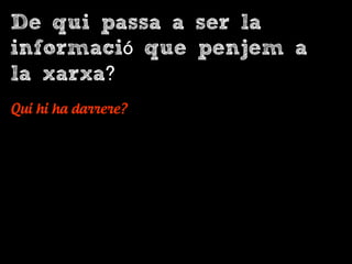 De qui passa a ser la
informació que penjem a
la xarxa?
Qui hi ha darrere?
 