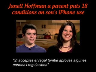 Janell Hoffman a parent puts 18
conditions on son's iPhone use
"Si acceptes el regal també aproves algunes
normes i regulacions"
 