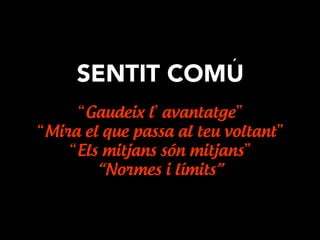 SENTIT COMU
“Gaudeix l’avantatge”
“Mira el que passa al teu voltant”
“Els mitjans són mitjans”
“Normes i límits”
´
 