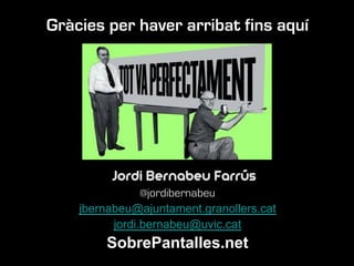 Gràcies per haver arribat fins aquí
Jordi Bernabeu Farrús
@jordibernabeu
jbernabeu@ajuntament.granollers.cat
jordi.bernabeu@uvic.cat
SobrePantalles.net
 