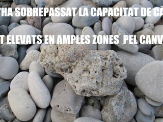 EN MOLTS LLOCS S'HA SOBREPASSAT LA CAPACITAT DE CÀRREGA DE LA COSTA. HI HA RISCOS MOLT ELEVATS EN AMPLES ZONES  PEL CANVI CLIMÀTIC.  