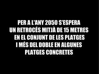 PER A L'ANY 2050 S'ESPERA  UN RETROCÉS MITJÀ DE 15 METRES  EN EL CONJUNT DE LES PLATGES I MÉS DEL DOBLE EN ALGUNES  PLATGES CONCRETES  