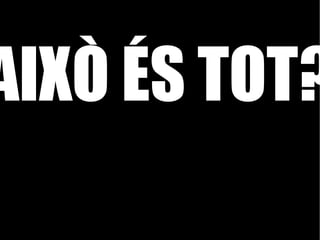 AIXÒ ÉS TOT? 