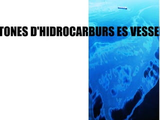 ENTRE 2 I 3 MILIONS DE TONES D'HIDROCARBURS ES VESSEN AL MAR 
