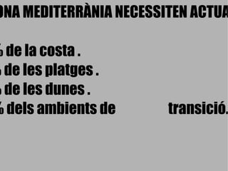 EN LA ZONA MEDITERRÀNIA NECESSITEN ACTUACIONS: •  El 32% de la costa . •  El 51% de les platges . •  El 70% de les dunes . •  El 60% dels ambients de  transició. 