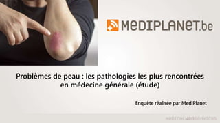 Problèmes de peau : les pathologies les plus rencontrées
en médecine générale (étude)
Enquête réalisée par MediPlanet
 