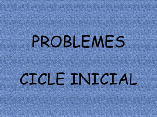 PROBLEMES
CICLE INICIAL
 