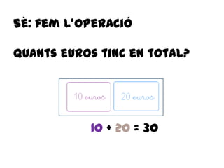 5è: fem l’operació
quants euros tinc en total?
10 + 20 = 30
 