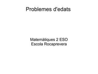 Problemes d'edats




 Matemàtiques 2 ESO
 Escola Rocaprevera
 