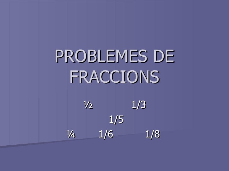 PROBLEMES DE FRACCIONS ½ 1/3 1/5 ¼ 1/6 1/8