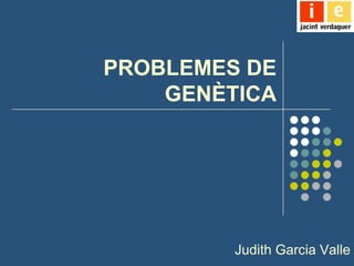 PROBLEMES DE
    GENÈTICA




         Judith Garcia Valle
 