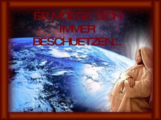 ER MOEGE DICH IMMER BESCHUETZEN... 